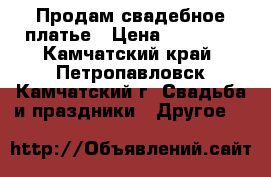 Продам свадебное платье › Цена ­ 25 000 - Камчатский край, Петропавловск-Камчатский г. Свадьба и праздники » Другое   